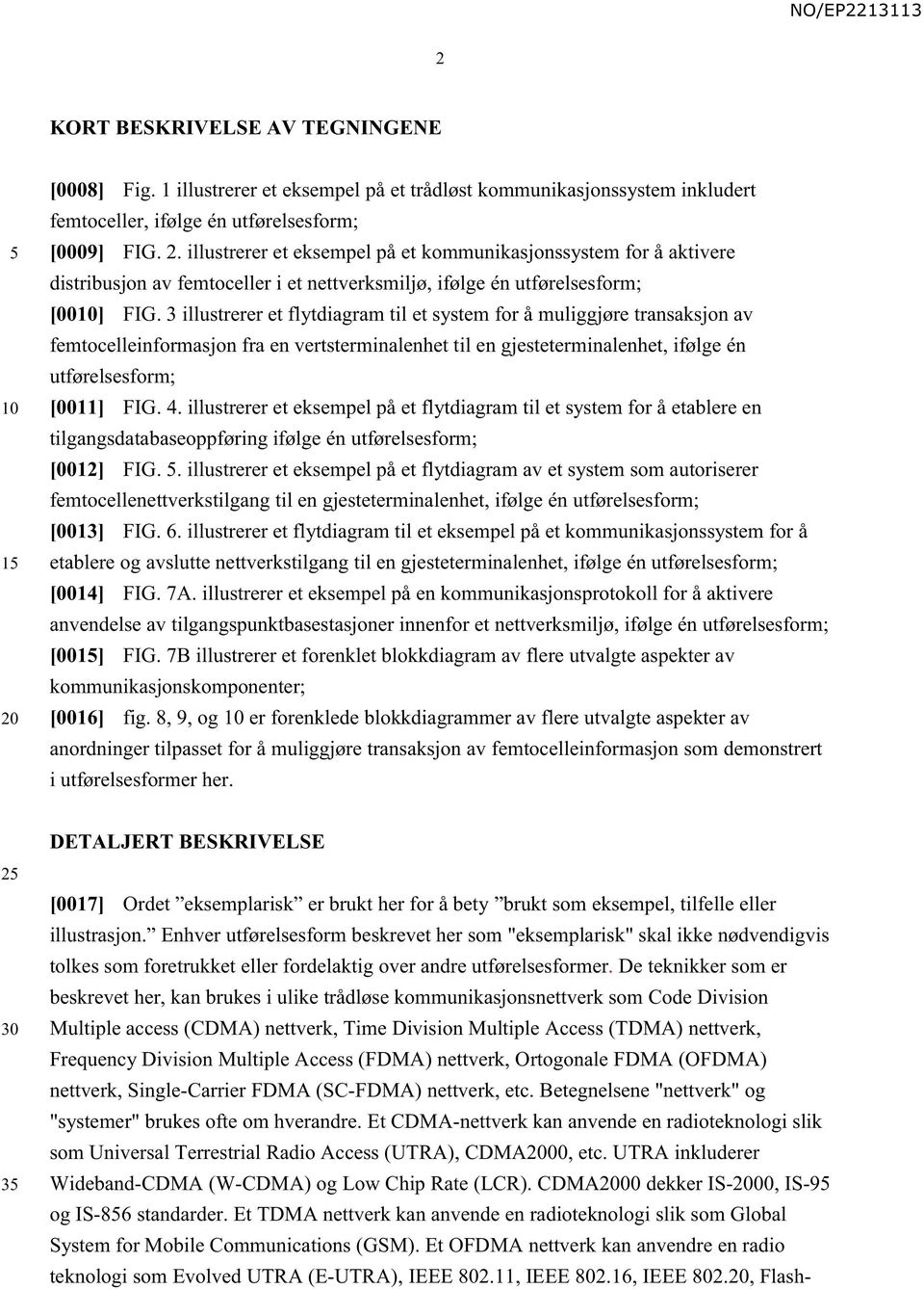 3 illustrerer et flytdiagram til et system for å muliggjøre transaksjon av femtocelleinformasjon fra en vertsterminalenhet til en gjesteterminalenhet, ifølge én utførelsesform; [0011] FIG. 4.