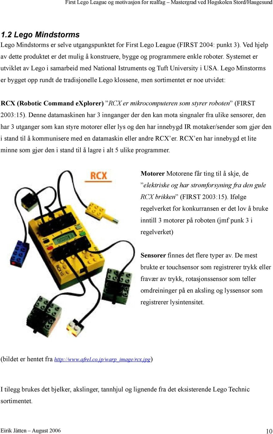 Lego Minstorms er bygget opp rundt de tradisjonelle Lego klossene, men sortimentet er noe utvidet: RCX (Robotic Command explorer) RCX er mikrocomputeren som styrer roboten (FIRST 003:5).