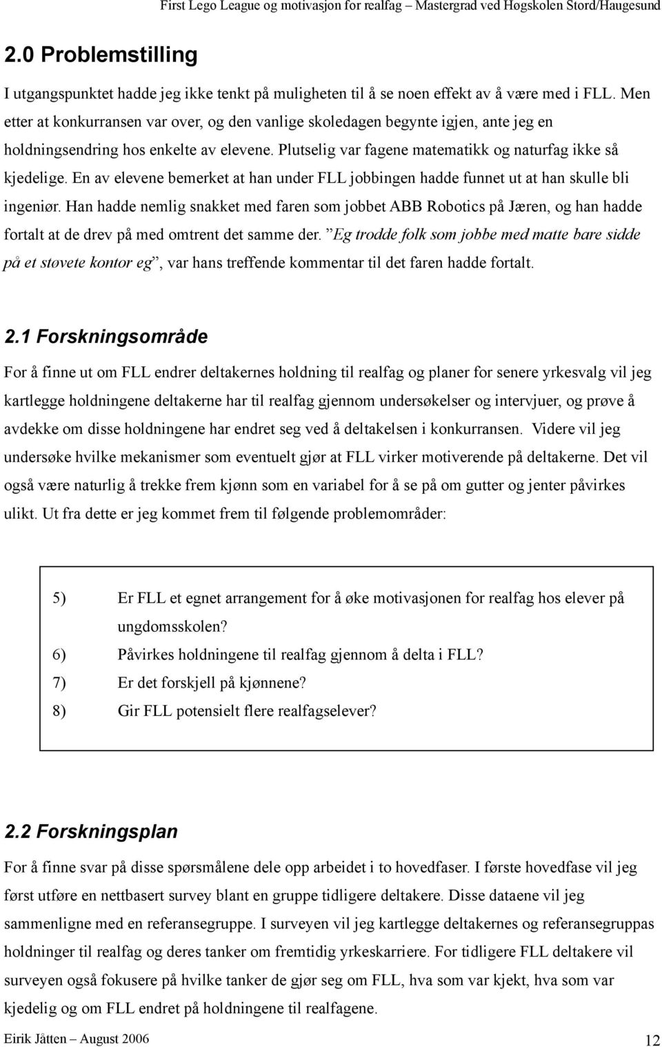 En av elevene bemerket at han under FLL jobbingen hadde funnet ut at han skulle bli ingeniør.