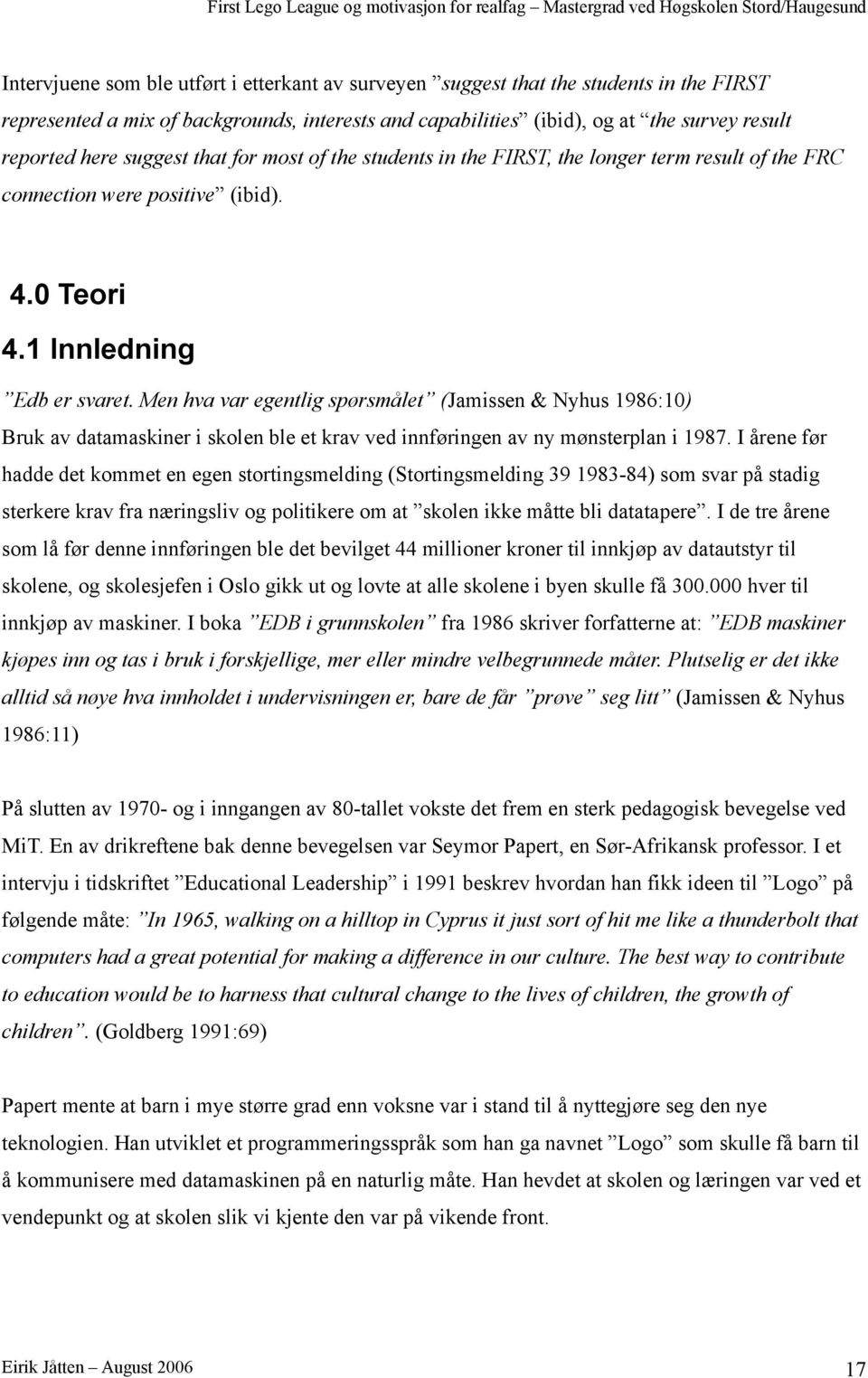 Men hva var egentlig spørsmålet (Jamissen & Nyhus 986:0) Bruk av datamaskiner i skolen ble et krav ved innføringen av ny mønsterplan i 987.