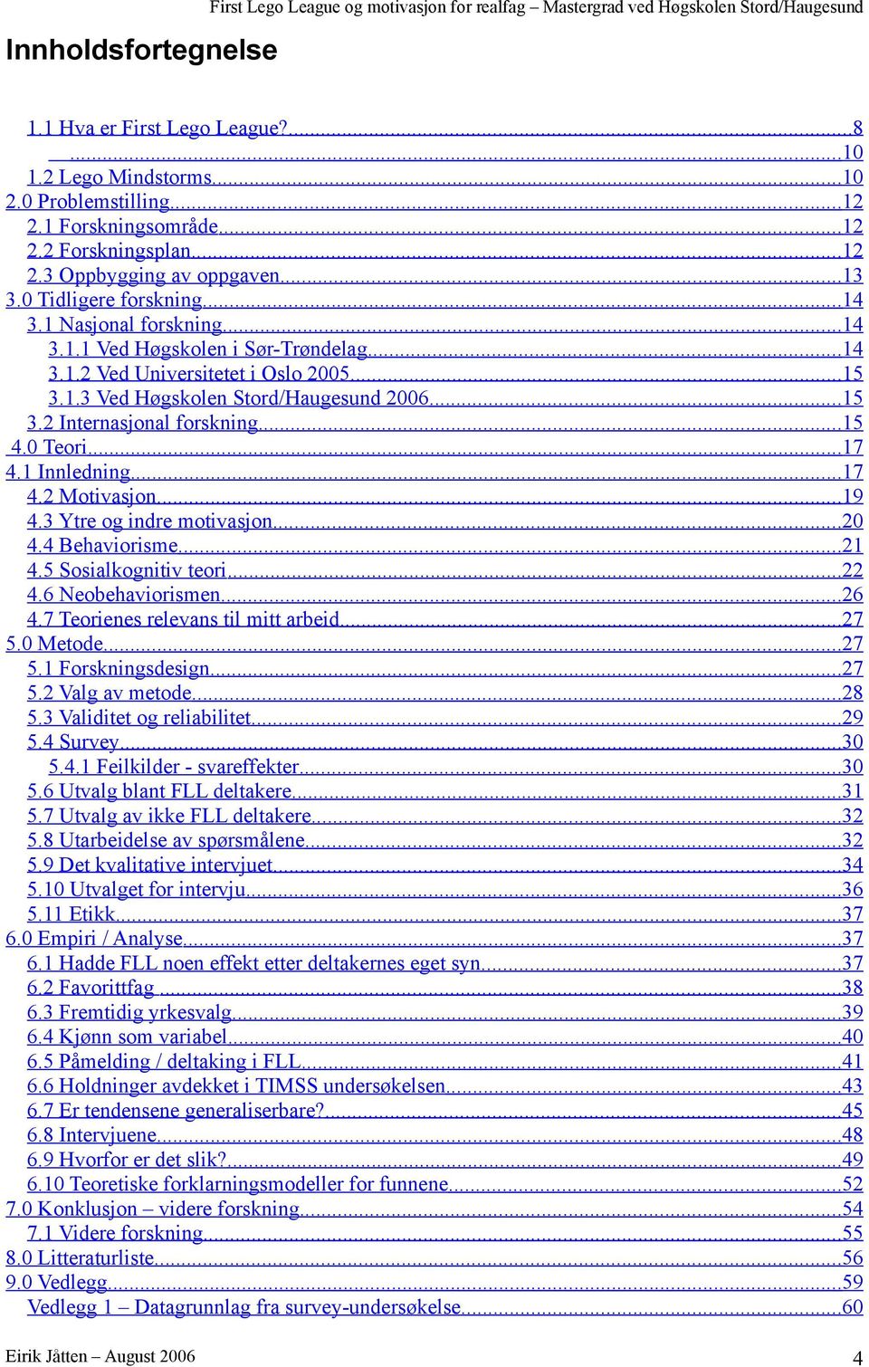 ..7 4. Motivasjon...9 4.3 Ytre og indre motivasjon...0 4.4 Behaviorisme... 4.5 Sosialkognitiv teori... 4.6 Neobehaviorismen...6 4.7 Teorienes relevans til mitt arbeid...7 5.0 Metode...7 5. Forskningsdesign.