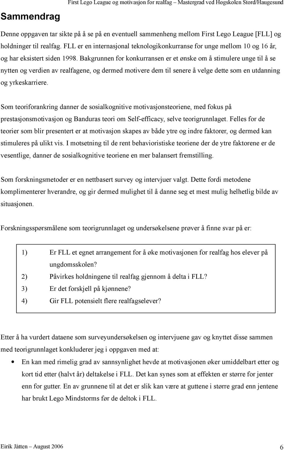 Bakgrunnen for konkurransen er et ønske om å stimulere unge til å se nytten og verdien av realfagene, og dermed motivere dem til senere å velge dette som en utdanning og yrkeskarriere.