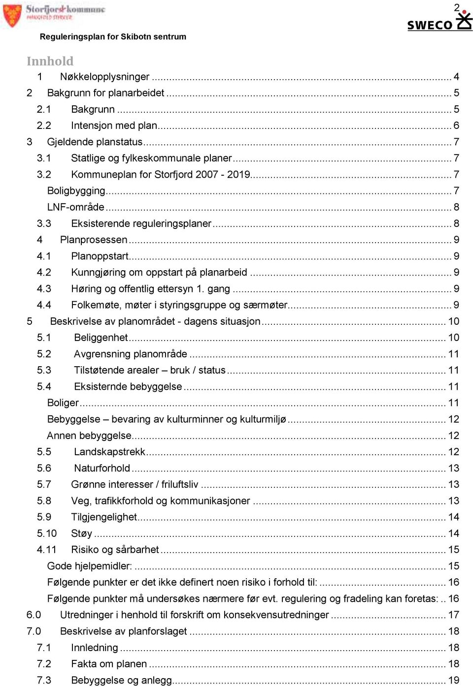 gang... 9 4.4 Folkemøte, møter i styringsgruppe og særmøter...9 5 Beskrivelse av planområdet - dagens situasjon... 10 5.1 Beliggenhet... 10 5.2 Avgrensning planområde... 11 5.