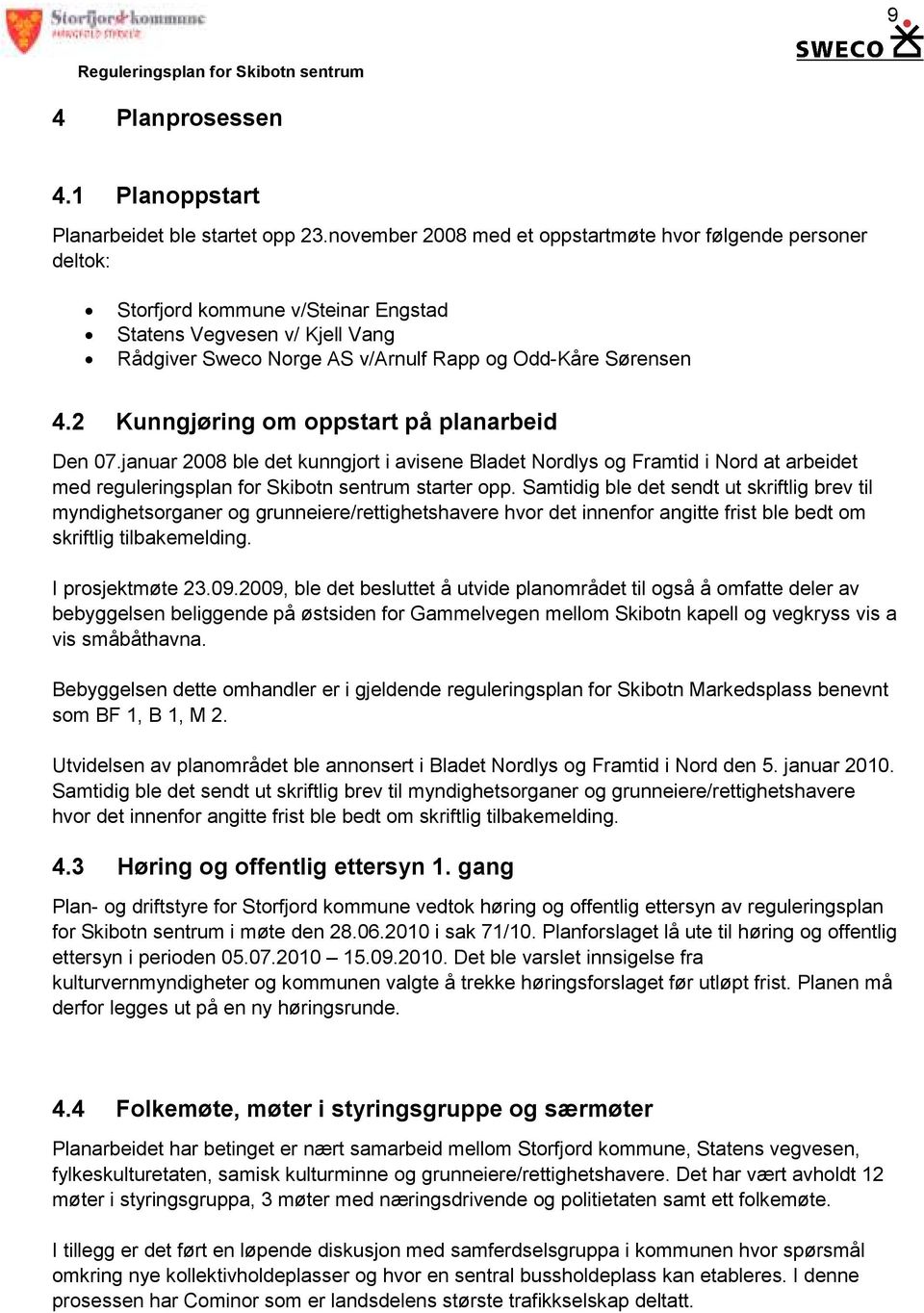 2 Kunngjøring om oppstart på planarbeid Den 07.januar 2008 ble det kunngjort i avisene Bladet Nordlys og Framtid i Nord at arbeidet med reguleringsplan for Skibotn sentrum starter opp.