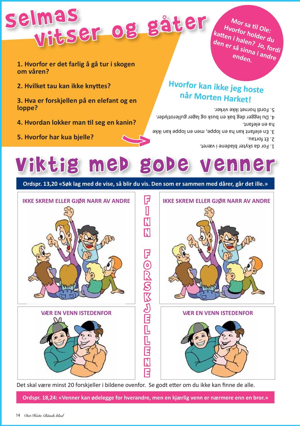 2. Et fortau. 3. En elefant kan ha en loppe, men en loppe kan ikke ha en elefant. 4. Du legger deg bak en busk og lager gullerotlyder. 5. Fordi hornet ikke virker. Viktig med gode venner Ordspr.