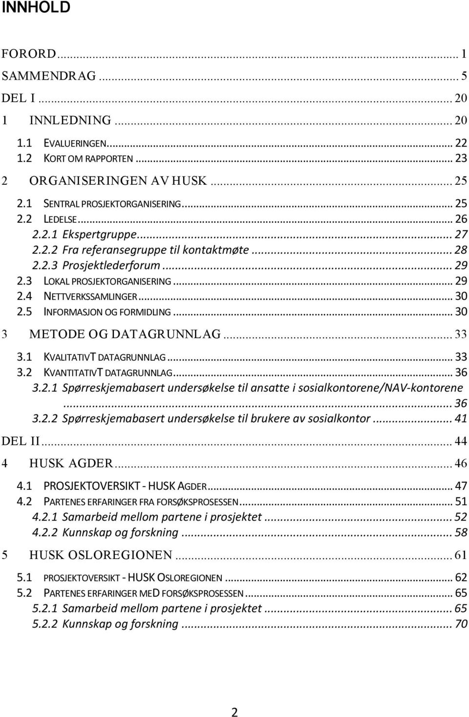 5 INFORMASJON OG FORMIDLING... 30 3 METODE OG DATAGRUNNLAG... 33 3.1 KVALITATIVT DATAGRUNNLAG... 33 3.2 KVANTITATIVT DATAGRUNNLAG... 36 3.2.1 Spørreskjemabasert undersøkelse til ansatte i sosialkontorene/nav-kontorene.