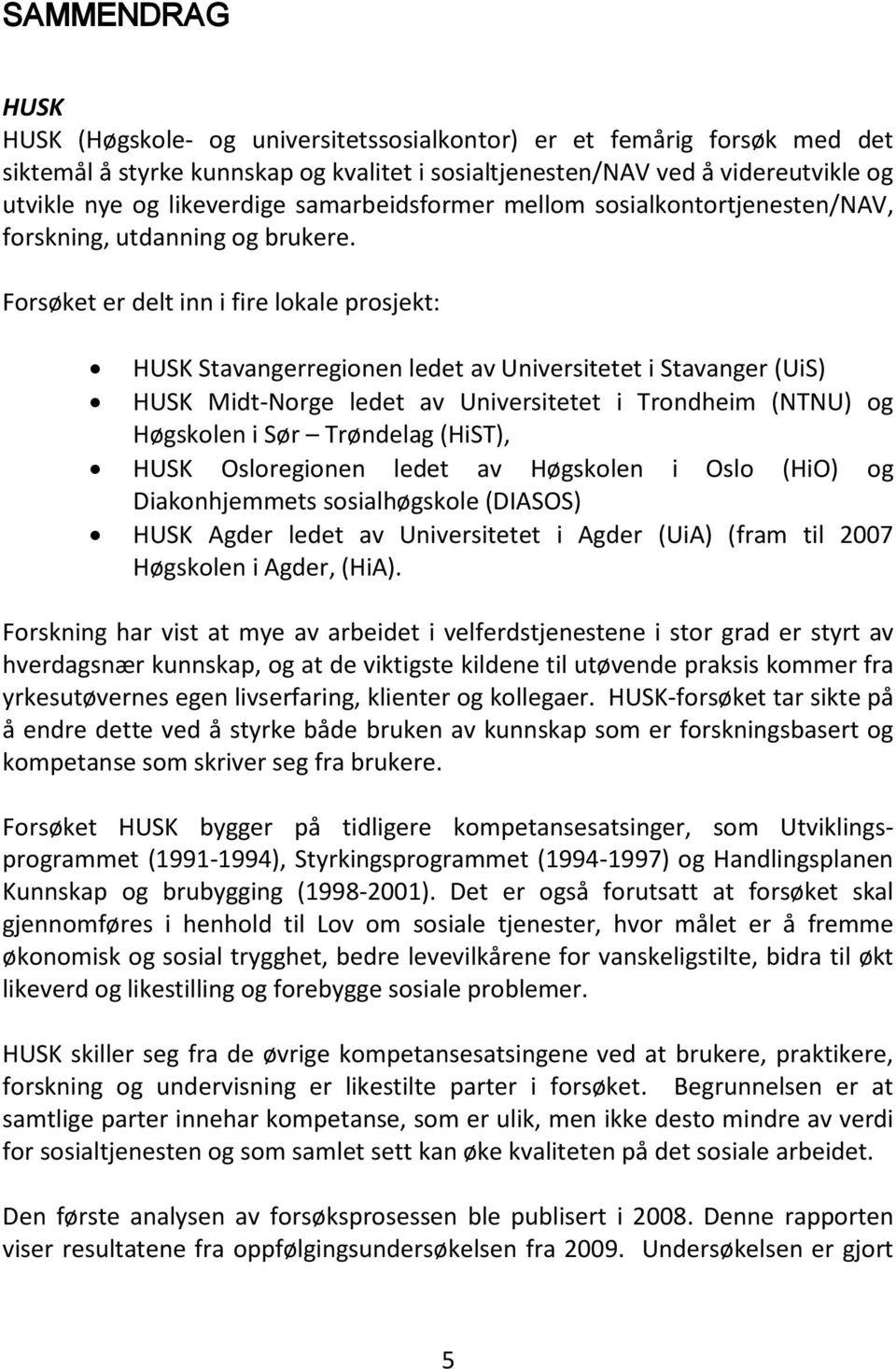 Forsøket er delt inn i fire lokale prosjekt: HUSK Stavangerregionen ledet av Universitetet i Stavanger (UiS) HUSK Midt-Norge ledet av Universitetet i Trondheim (NTNU) og Høgskolen i Sør Trøndelag