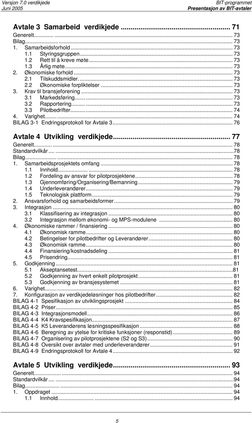 .. 74 4. Varighet... 74 BILAG 3-1 Endringsprotokoll for Avtale 3... 76 Avtale 4 Utvikling verdikjede... 77 Generelt...... 78 Standardvilkår......78 Bilag...... 78 1. Samarbeidsprosjektets omfang.