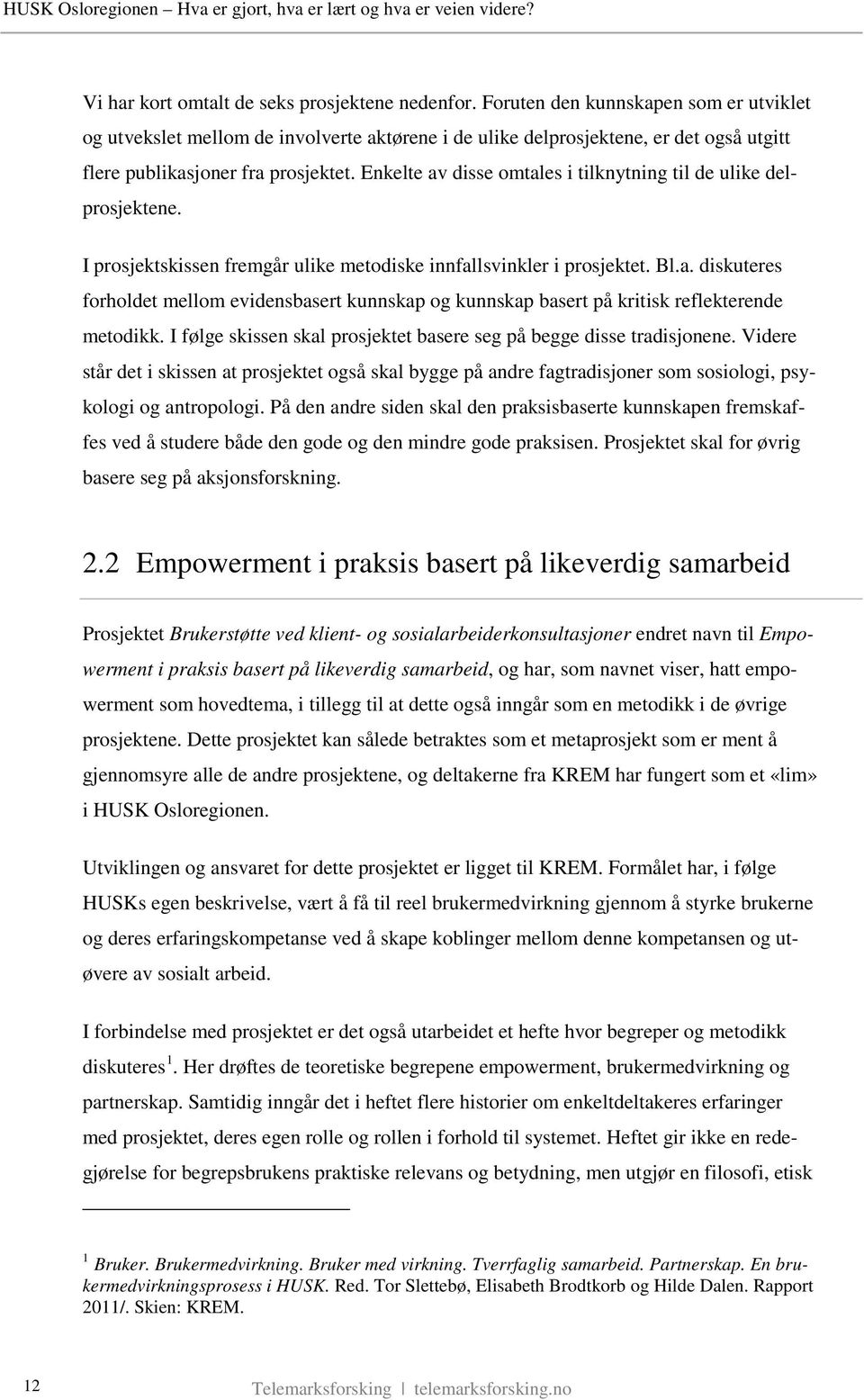 Enkelte av disse omtales i tilknytning til de ulike delprosjektene. I prosjektskissen fremgår ulike metodiske innfallsvinkler i prosjektet. Bl.a. diskuteres forholdet mellom evidensbasert kunnskap og kunnskap basert på kritisk reflekterende metodikk.