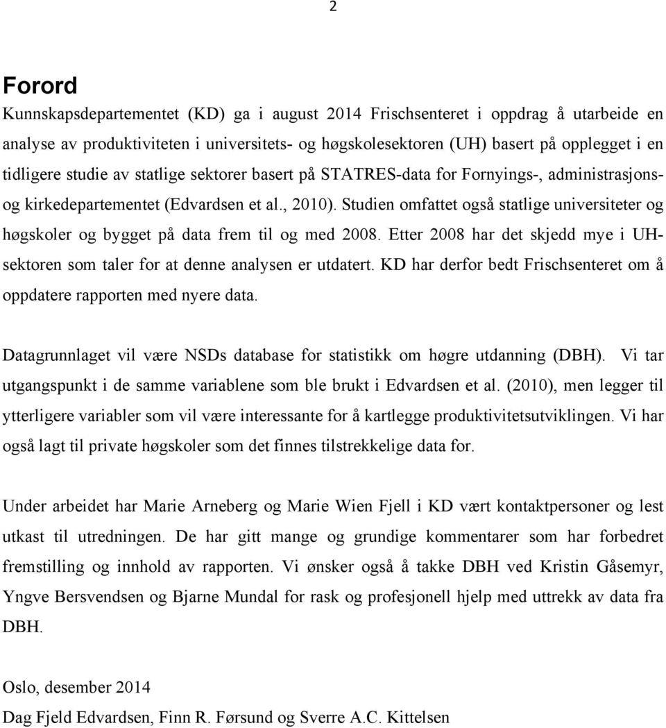 Studien omfattet også statlige universiteter og høgskoler og bygget på data frem til og med 2008. Etter 2008 har det skjedd mye i UHsektoren som taler for at denne analysen er utdatert.