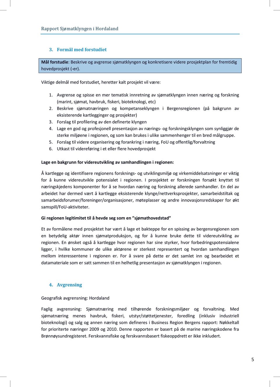 Avgrense og spisse en mer tematisk innretning av sjømatklyngen innen næring og forskning (marint, sjømat, havbruk, fiskeri, bioteknologi, etc) 2.