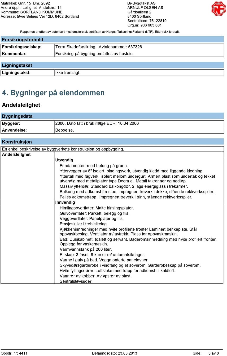 Konstruksjon En enkel beskrivelse av byggverkets konstruksjon og oppbygging. Andelsleilghet Utvendig Fundamentert med betong på grunn.