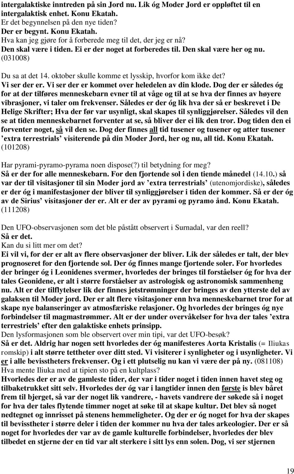 Vi ser der er kommet over heledelen av din klode. Dog der er således óg for at der tilføres menneskebarn evner til at våge og til at se hva der finnes av høyere vibrasjoner, vi taler om frekvenser.