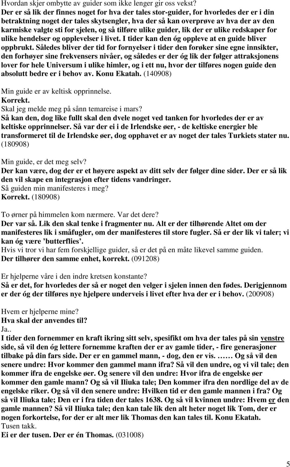 sjelen, og så tilføre ulike guider, lik der er ulike redskaper for ulike hendelser og opplevelser i livet. I tider kan den óg oppleve at en guide bliver oppbrukt.