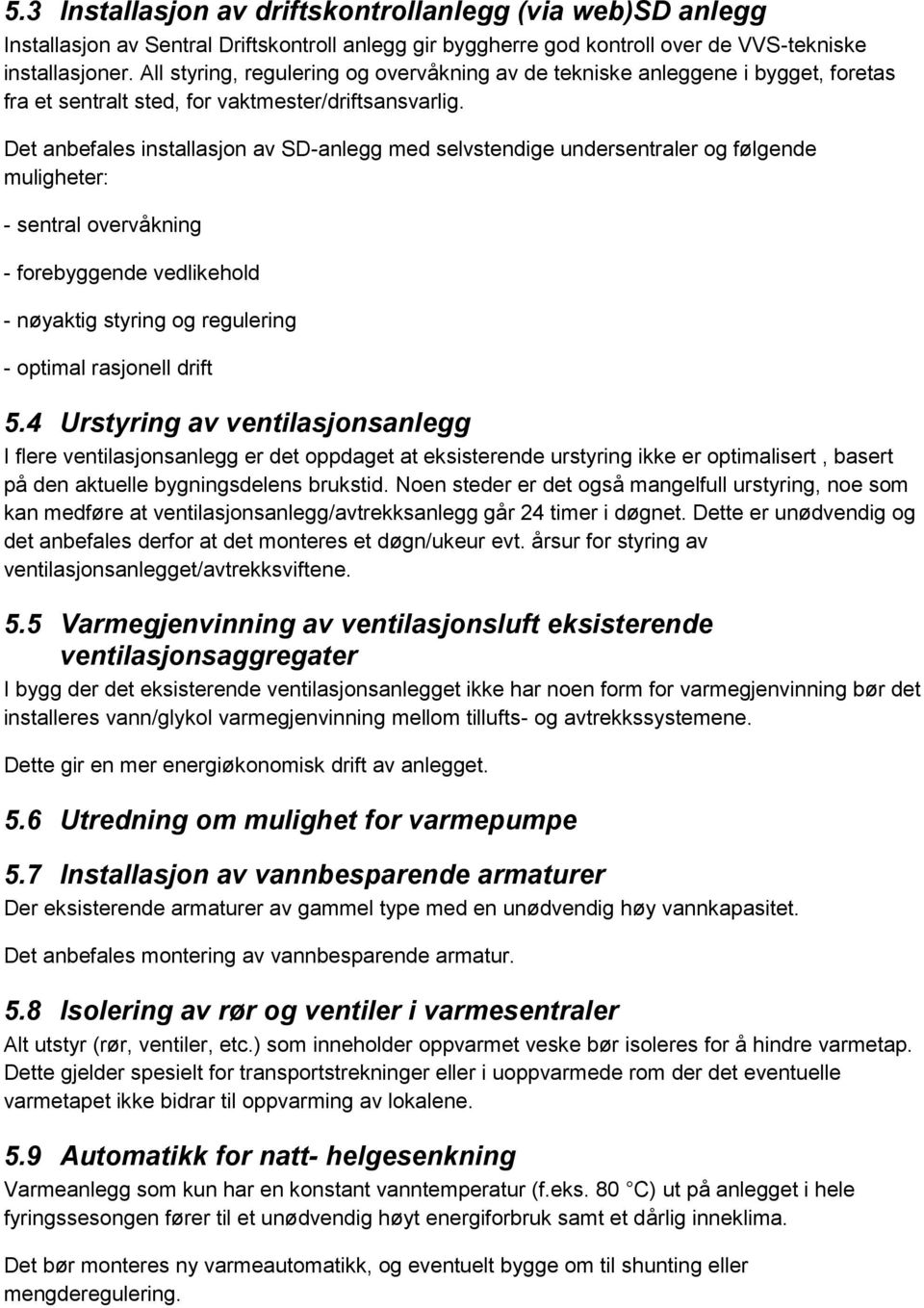 Det anbefales installasjon av SD-anlegg med selvstendige undersentraler og følgende muligheter: - sentral overvåkning - forebyggende vedlikehold - nøyaktig styring og regulering - optimal rasjonell