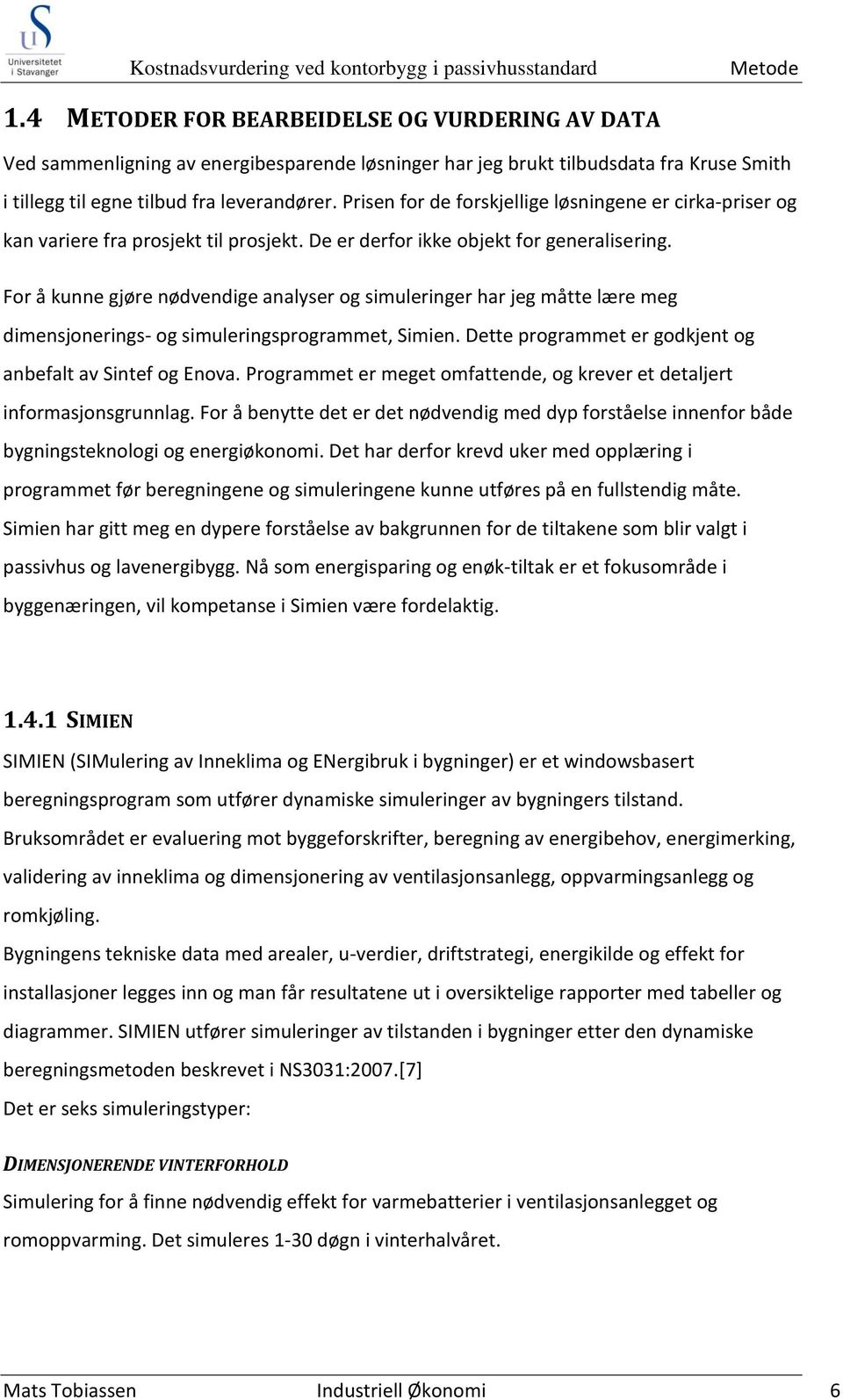 Prisen for de forskjellige løsningene er cirka-priser og kan variere fra prosjekt til prosjekt. De er derfor ikke objekt for generalisering.