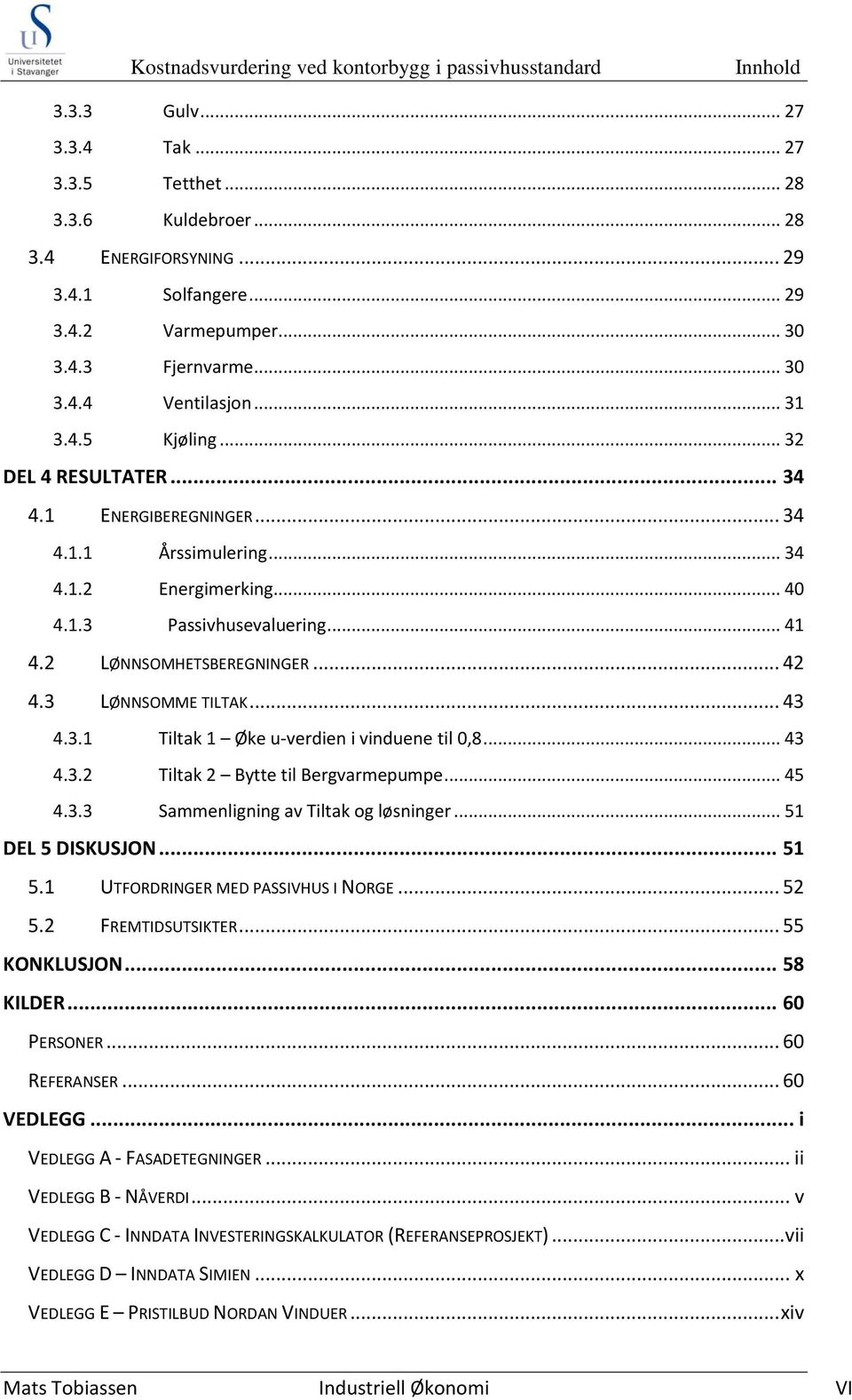 .. 41 4.2 LØNNSOMHETSBEREGNINGER... 42 4.3 LØNNSOMME TILTAK... 43 4.3.1 Tiltak 1 Øke u-verdien i vinduene til 0,8... 43 4.3.2 Tiltak 2 Bytte til Bergvarmepumpe... 45 4.3.3 Sammenligning av Tiltak og løsninger.