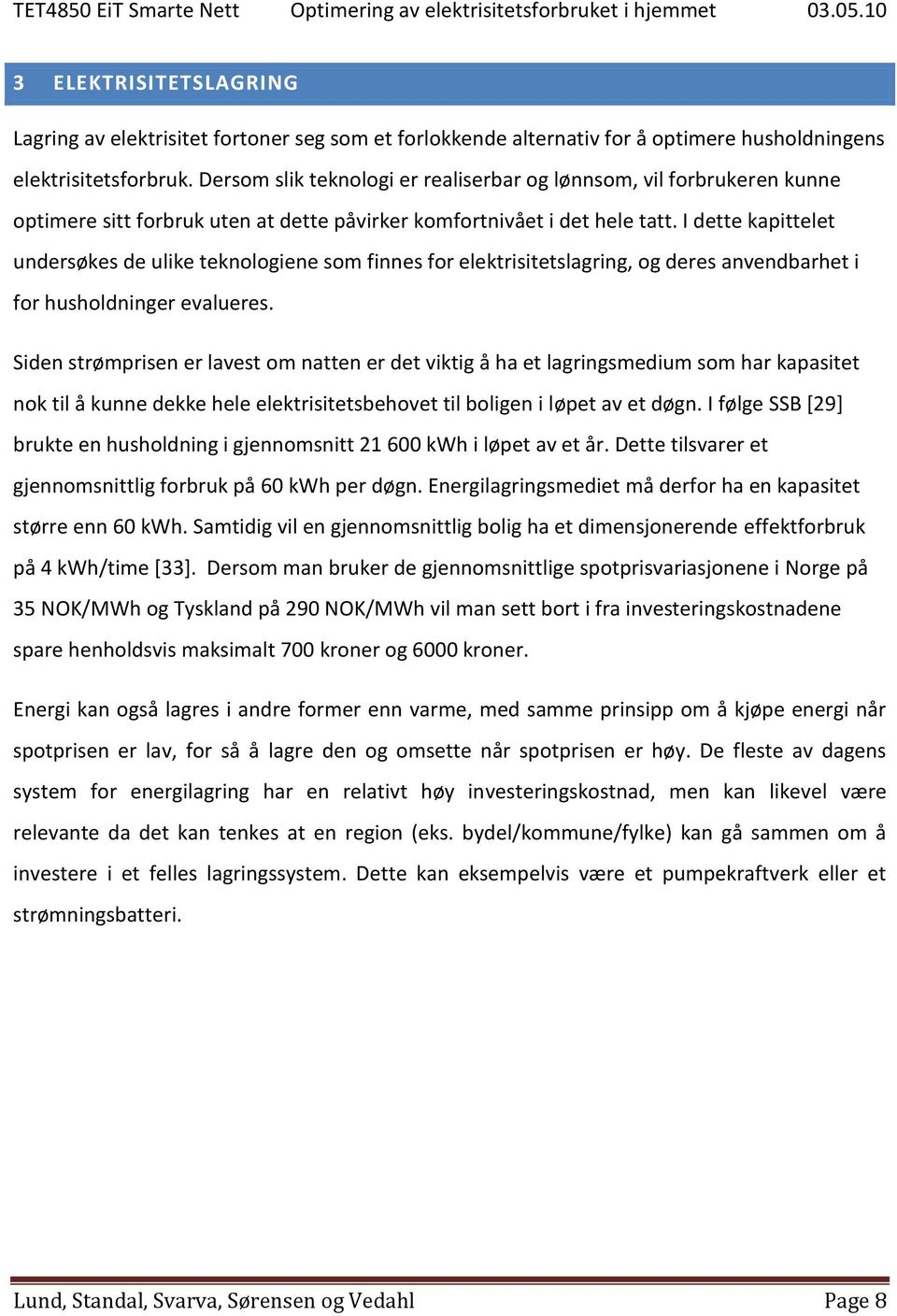 I dette kapittelet undersøkes de ulike teknologiene som finnes for elektrisitetslagring, og deres anvendbarhet i for husholdninger evalueres.