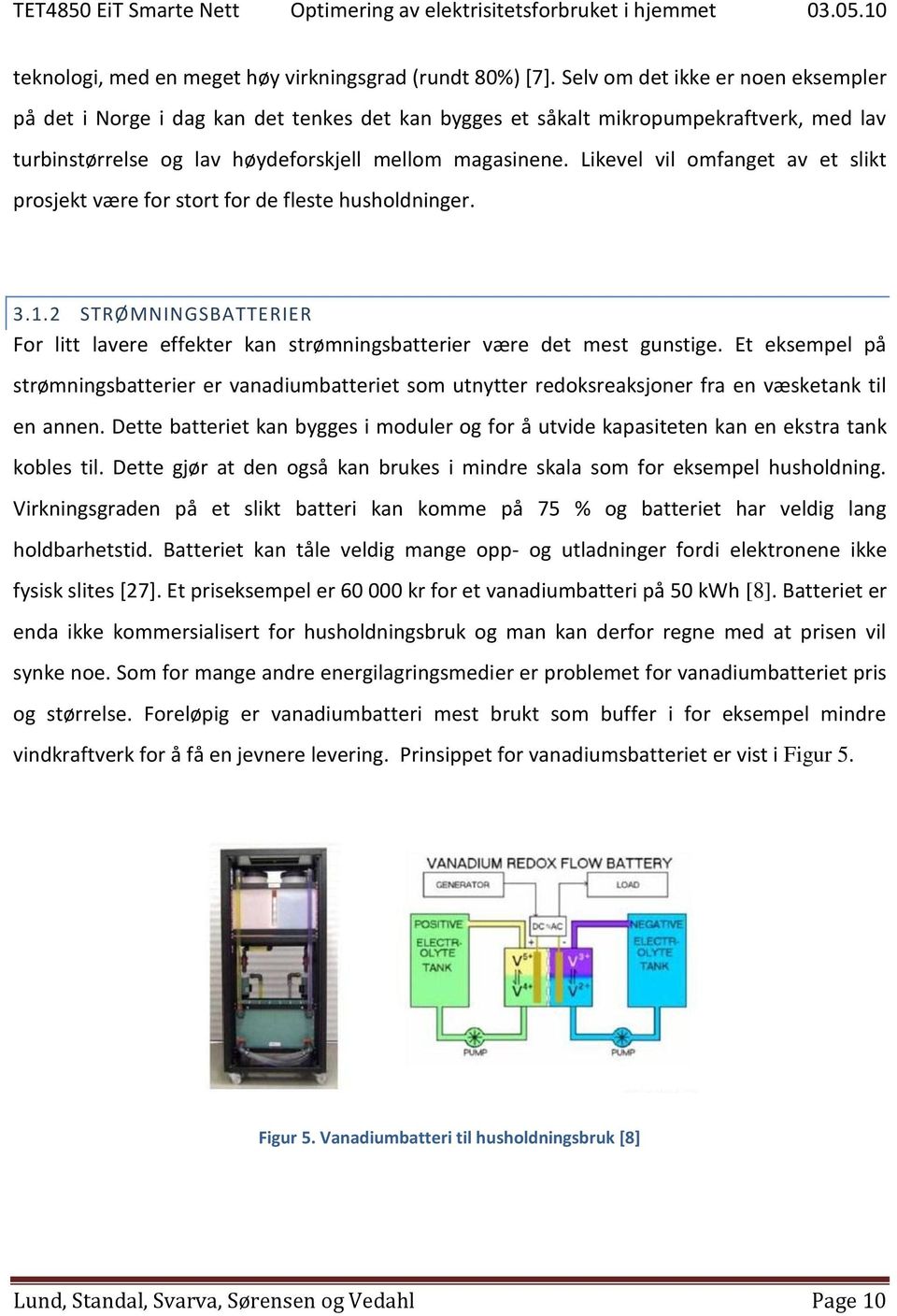 Likevel vil omfanget av et slikt prosjekt være for stort for de fleste husholdninger. 3.1.2 STRØMNINGSBATTERIER For litt lavere effekter kan strømningsbatterier være det mest gunstige.