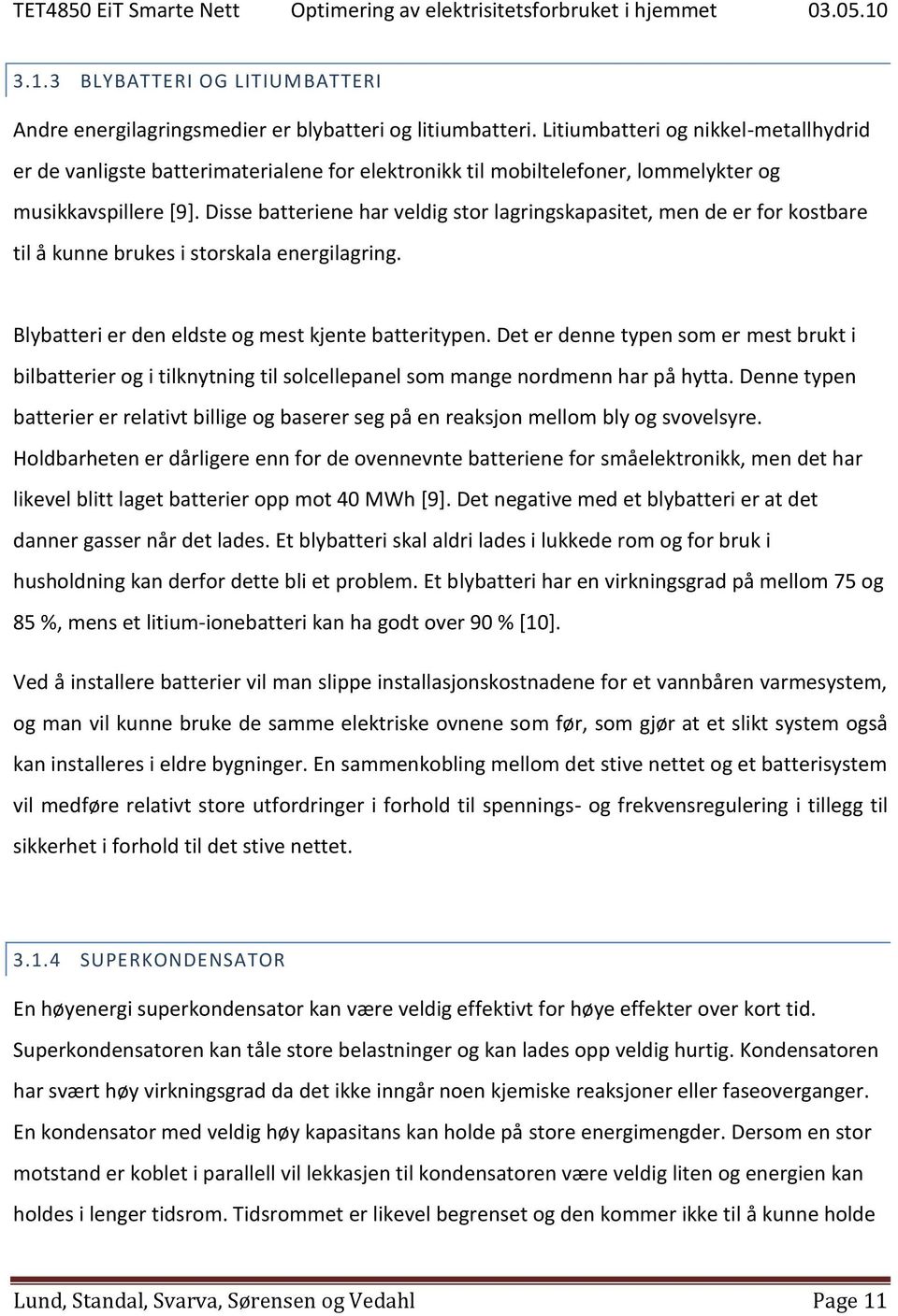 Disse batteriene har veldig stor lagringskapasitet, men de er for kostbare til å kunne brukes i storskala energilagring. Blybatteri er den eldste og mest kjente batteritypen.