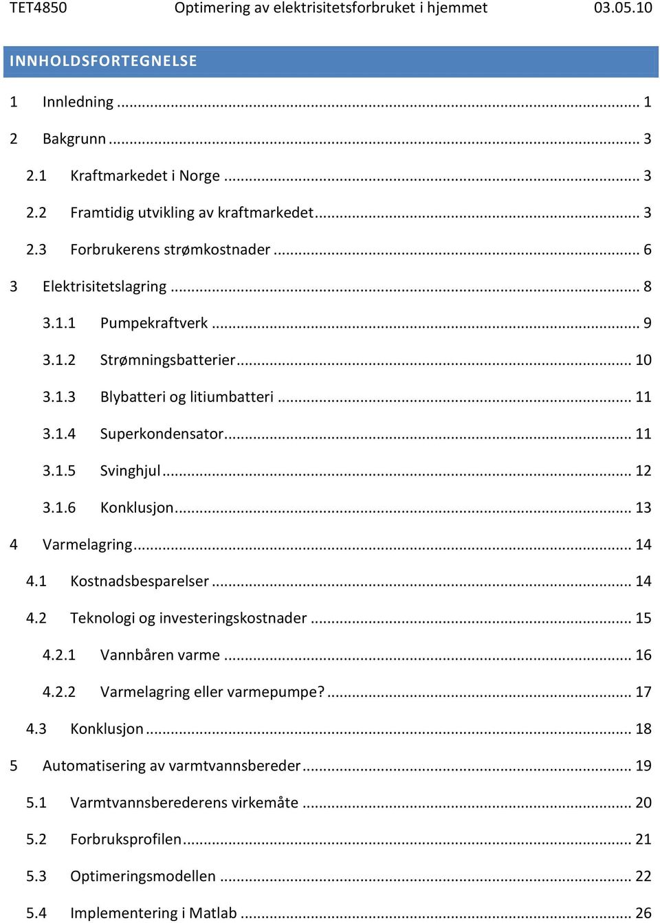 .. 13 4 Varmelagring... 14 4.1 Kostnadsbesparelser... 14 4.2 Teknologi og investeringskostnader... 15 4.2.1 Vannbåren varme... 16 4.2.2 Varmelagring eller varmepumpe?... 17 4.3 Konklusjon.