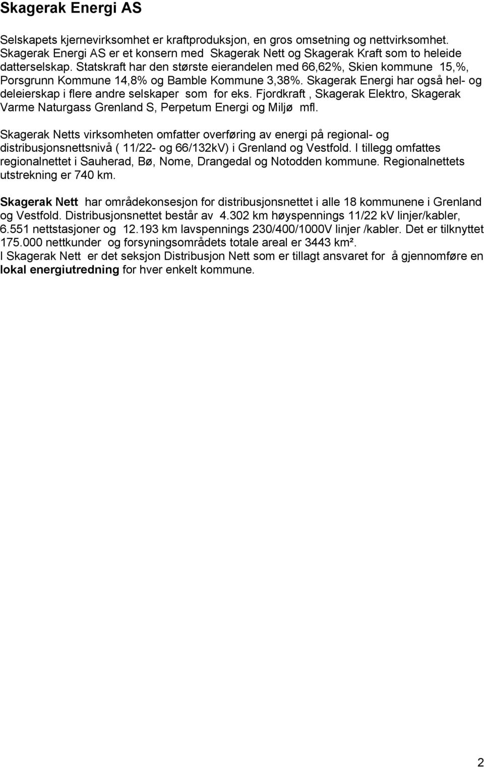 Statskraft har den største eierandelen med 66,62%, Skien kommune 15,%, Porsgrunn Kommune 14,8% og Bamble Kommune 3,38%.