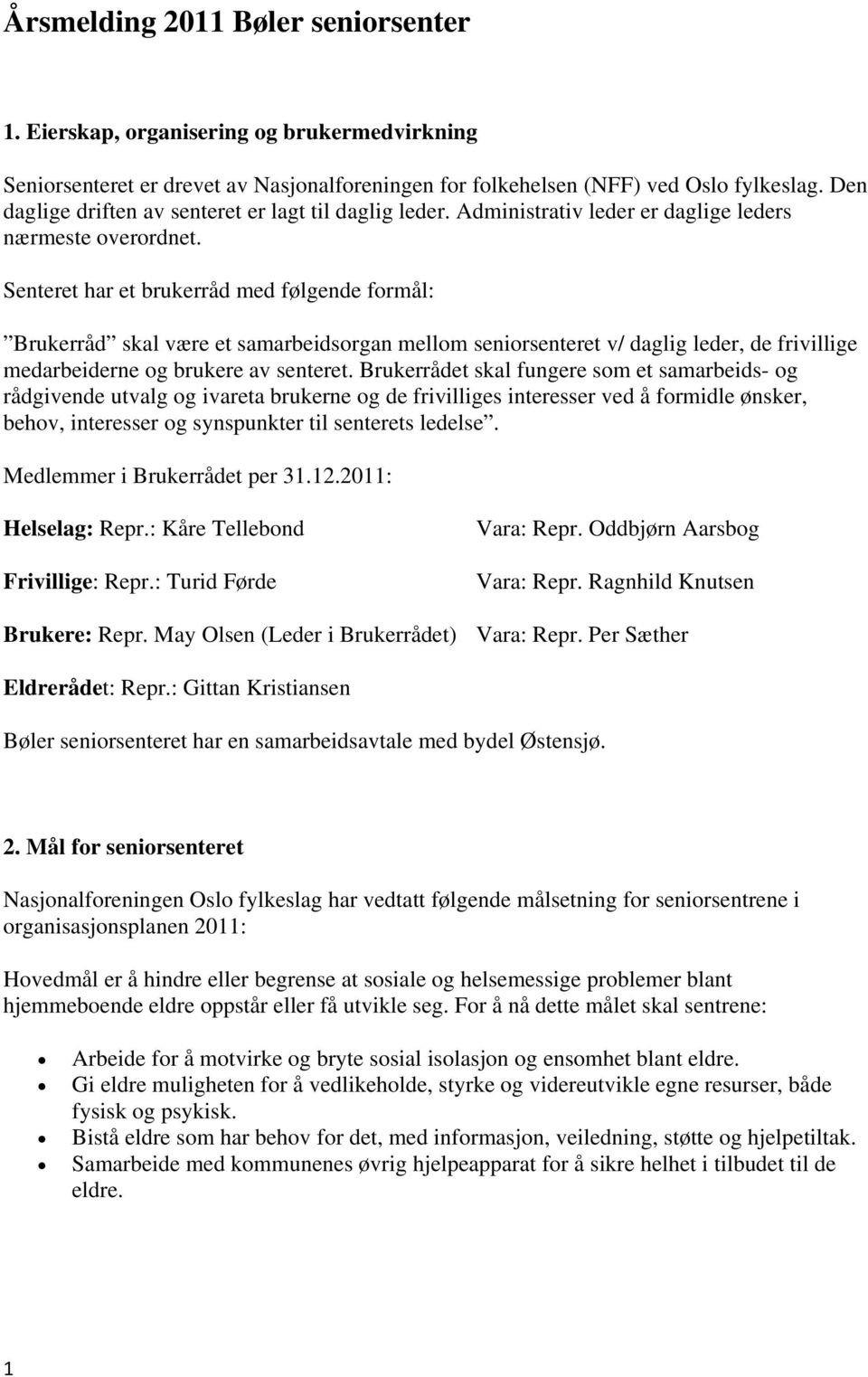 Senteret har et brukerråd med følgende formål: Brukerråd skal være et samarbeidsorgan mellom seniorsenteret v/ daglig leder, de frivillige medarbeiderne og brukere av senteret.