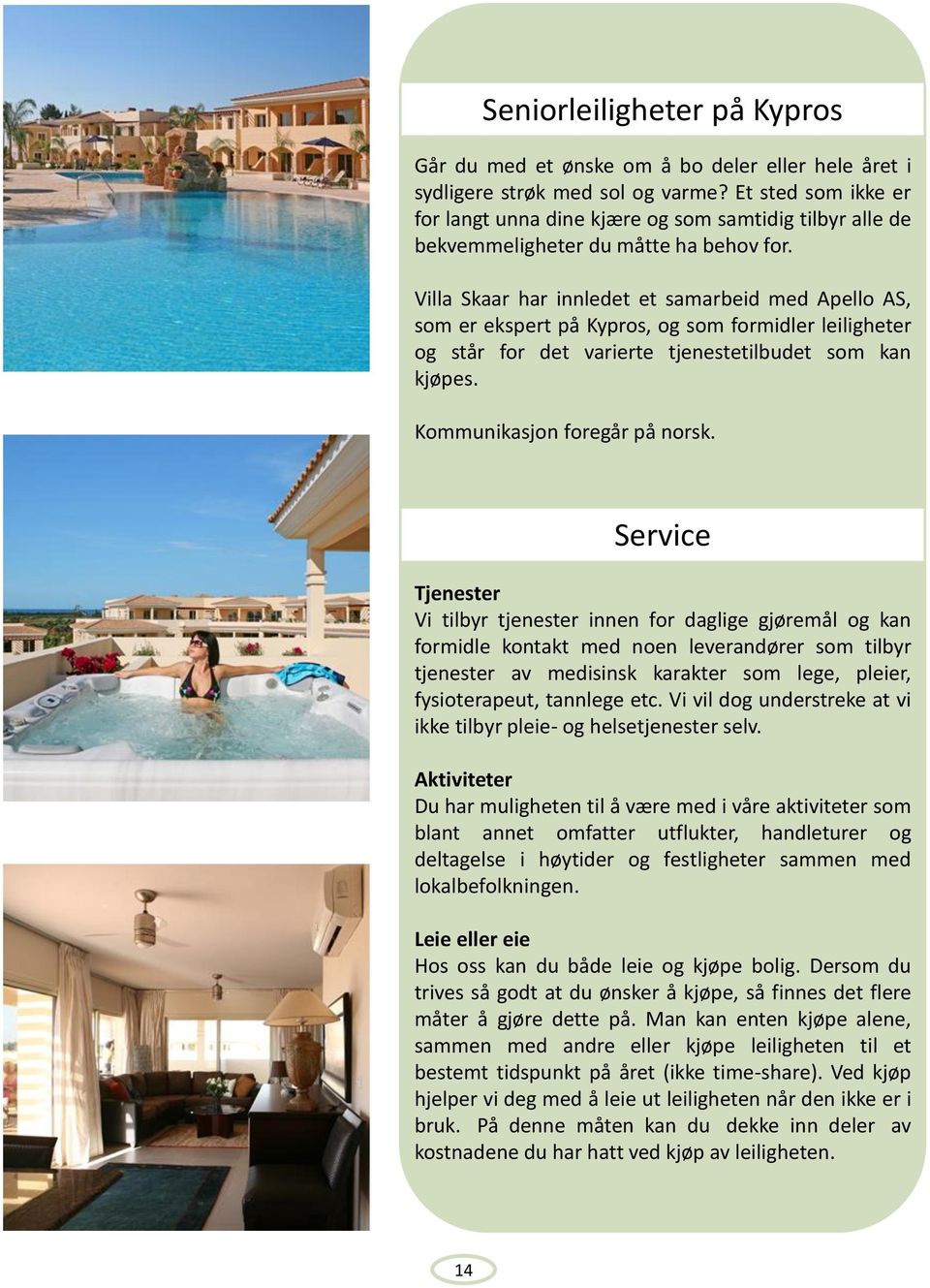 Villa Skaar har innledet et samarbeid med Apello AS, som er ekspert på Kypros, og som formidler leiligheter og står for det varierte tjenestetilbudet som kan kjøpes. Kommunikasjon foregår på norsk.