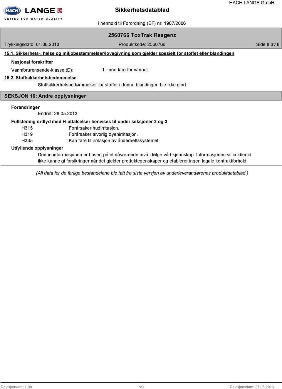 2013 Fullstendig ordlyd med H-uttalselser henvises til under seksjoner 2 og 3 H315 Forårsaker hudirritasjon. H319 Forårsaker alvorlig øyenirritasjon.