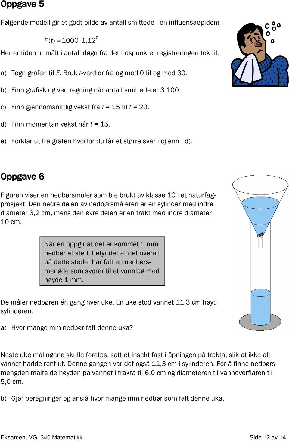 d) Finn momentan vekst når t = 15. e) Forklar ut fra grafen hvorfor du får et større svar i c) enn i d). Oppgave 6 Figuren viser en nedbørsmåler som ble brukt av klasse 1C i et naturfagprosjekt.