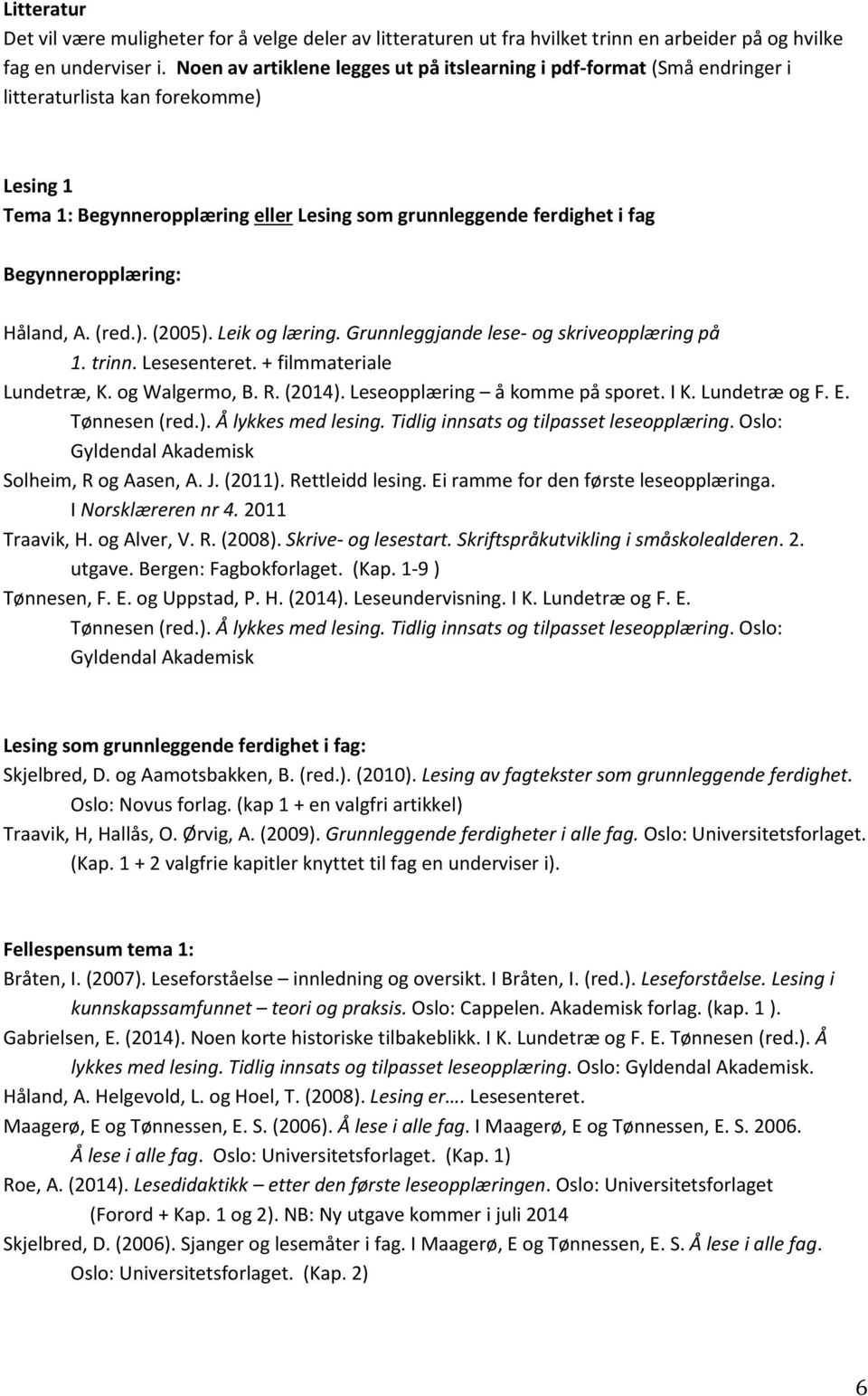 Begynneropplæring: Håland, A. (red.). (2005). Leik og læring. Grunnleggjande lese- og skriveopplæring på 1. trinn. Lesesenteret. + filmmateriale Lundetræ, K. og Walgermo, B. R. (2014).