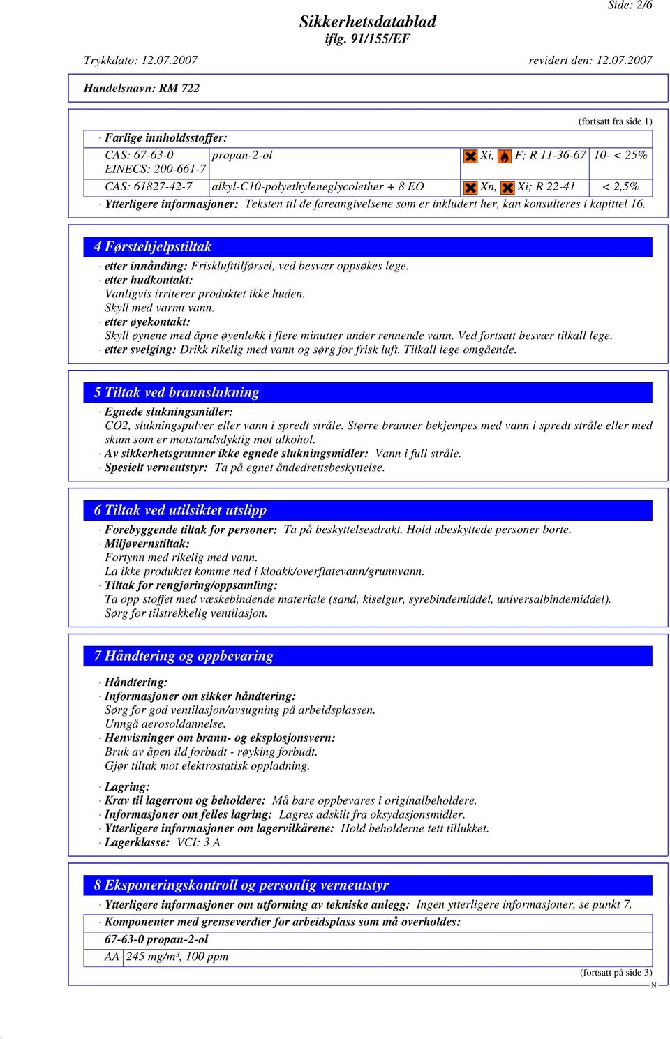 4 Førstehjelpstiltak etter innånding: Frisklufttilførsel, ved besvær oppsøkes lege. etter hudkontakt: Vanligvis irriterer produktet ikke huden. Skyll med varmt vann.