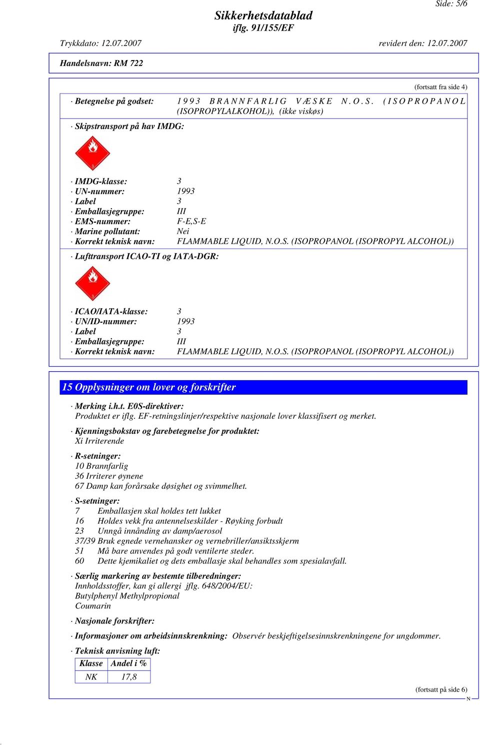 nummer: F-E,S-E Marine pollutant: ei Korrekt teknisk navn: FLAMMABLE LIQUID,.O.S. (ISOPROPAOL (ISOPROPYL ALCOHOL)) Lufttransport ICAO-TI og IATA-DGR: ICAO/IATA-klasse: 3 U/ID-nummer: 1993 Label 3 Emballasjegruppe: III Korrekt teknisk navn: FLAMMABLE LIQUID,.