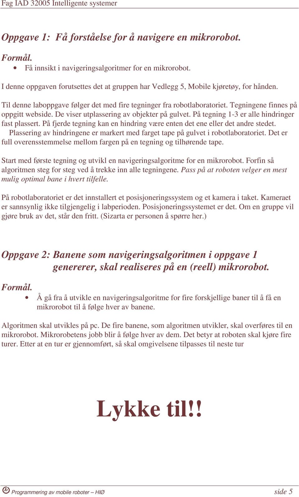 De viser utplassering av objekter på gulvet. På tegning 1-3 er alle hindringer fast plassert. På fjerde tegning kan en hindring være enten det ene eller det andre stedet.