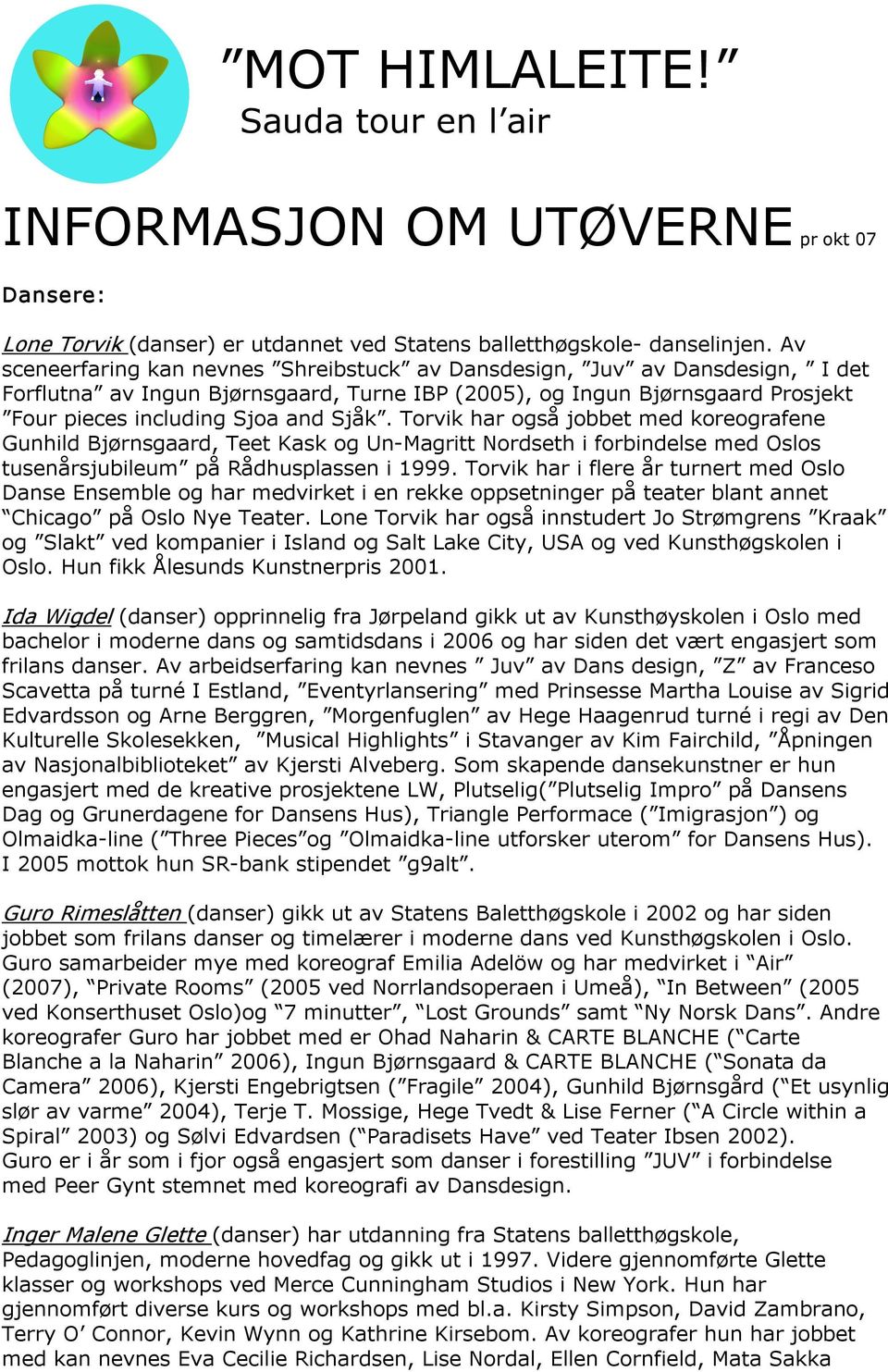 Torvik har også jobbet med koreografene Gunhild Bjørnsgaard, Teet Kask og Un Magritt Nordseth i forbindelse med Oslos tusenårsjubileum på Rådhusplassen i 1999.