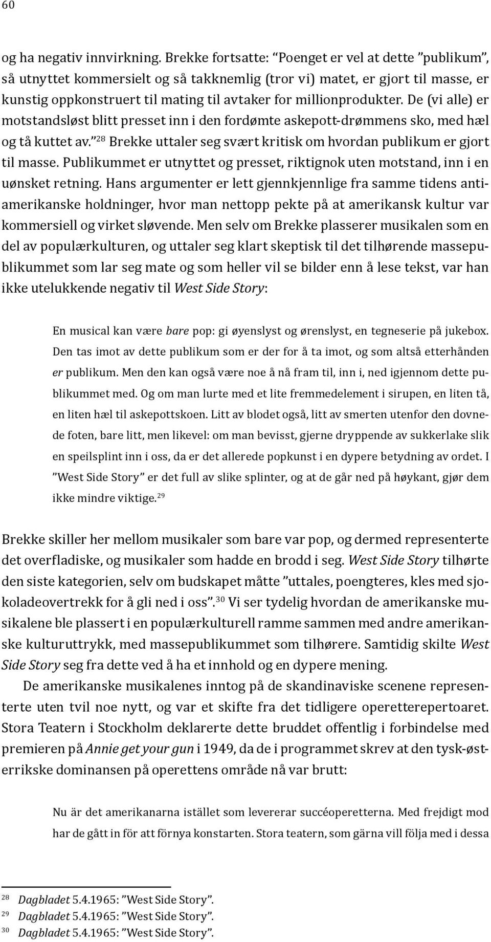 De (vi alle) er motstandsløst blitt presset inn i den fordømte askepott-drømmens sko, med hæl og tå kuttet av. 28 Brekke uttaler seg svært kritisk om hvordan publikum er gjort til masse.