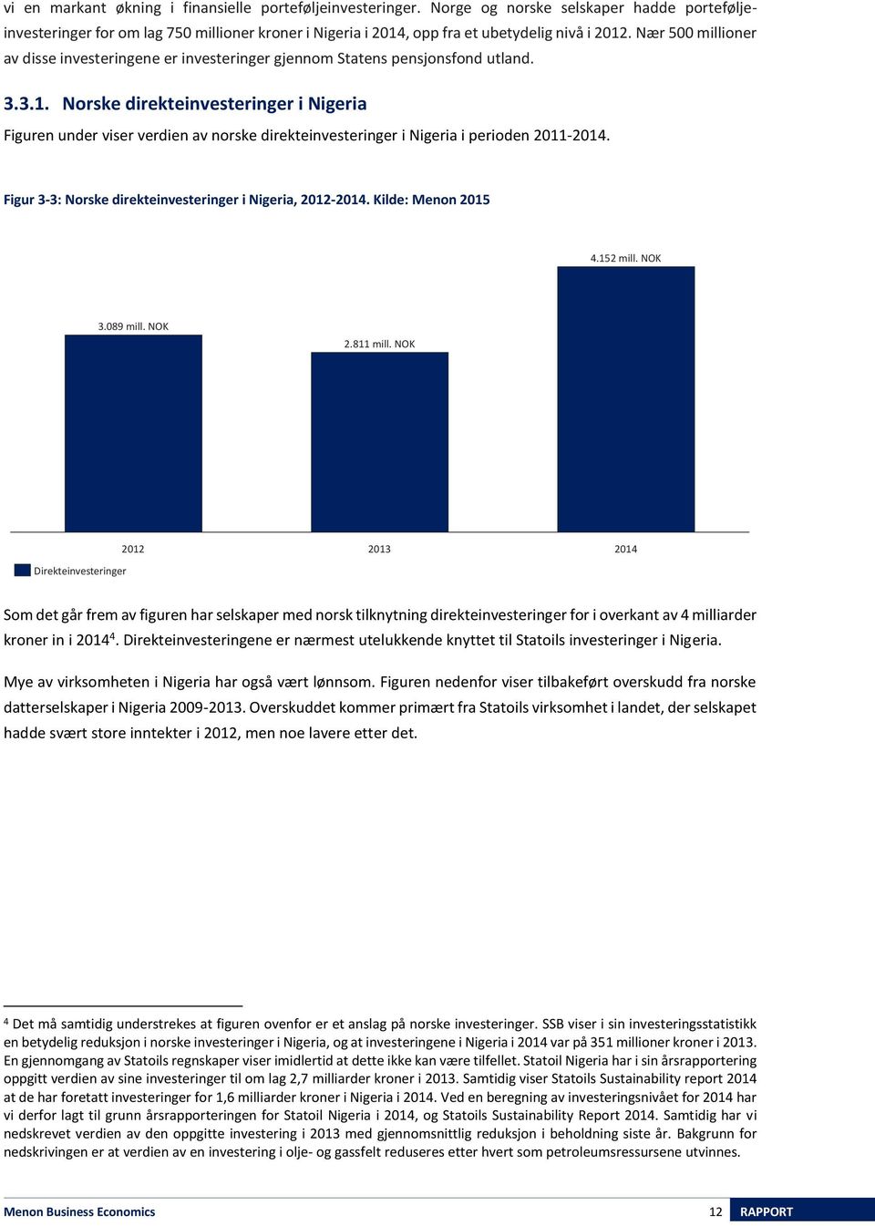 Norske direkteinvesteringer i Nigeria Figuren under viser verdien av norske direkteinvesteringer i Nigeria i perioden 2011-. Figur 3-3: Norske direkteinvesteringer i Nigeria, 2012-.