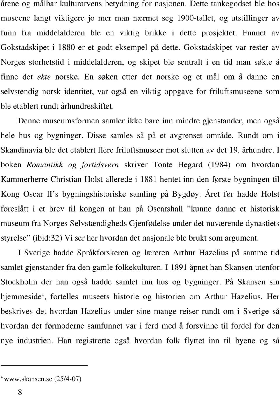 Funnet av Gokstadskipet i 1880 er et godt eksempel på dette. Gokstadskipet var rester av Norges storhetstid i middelalderen, og skipet ble sentralt i en tid man søkte å finne det ekte norske.