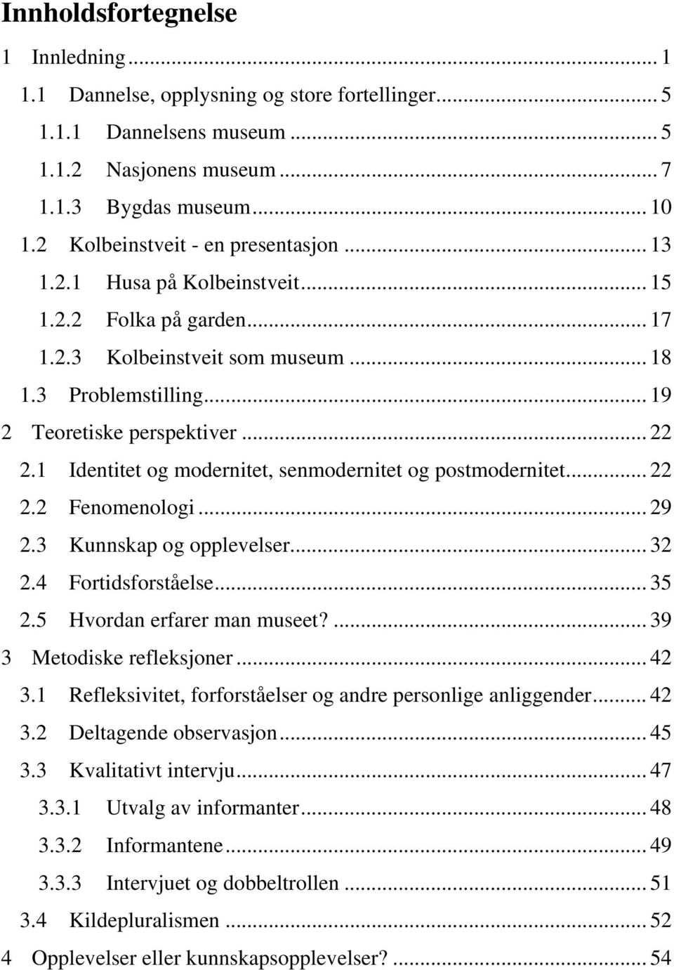 1 Identitet og modernitet, senmodernitet og postmodernitet... 22 2.2 Fenomenologi... 29 2.3 Kunnskap og opplevelser... 32 2.4 Fortidsforståelse... 35 2.5 Hvordan erfarer man museet?