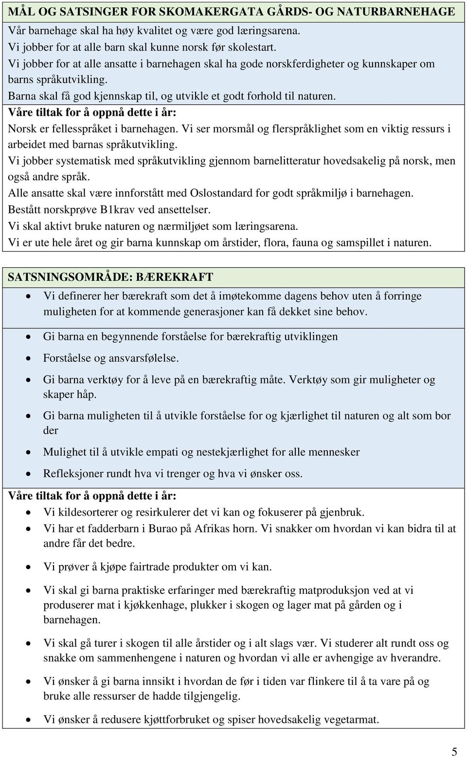 Norsk er fellesspråket i barnehagen. Vi ser morsmål og flerspråklighet som en viktig ressurs i arbeidet med barnas språkutvikling.