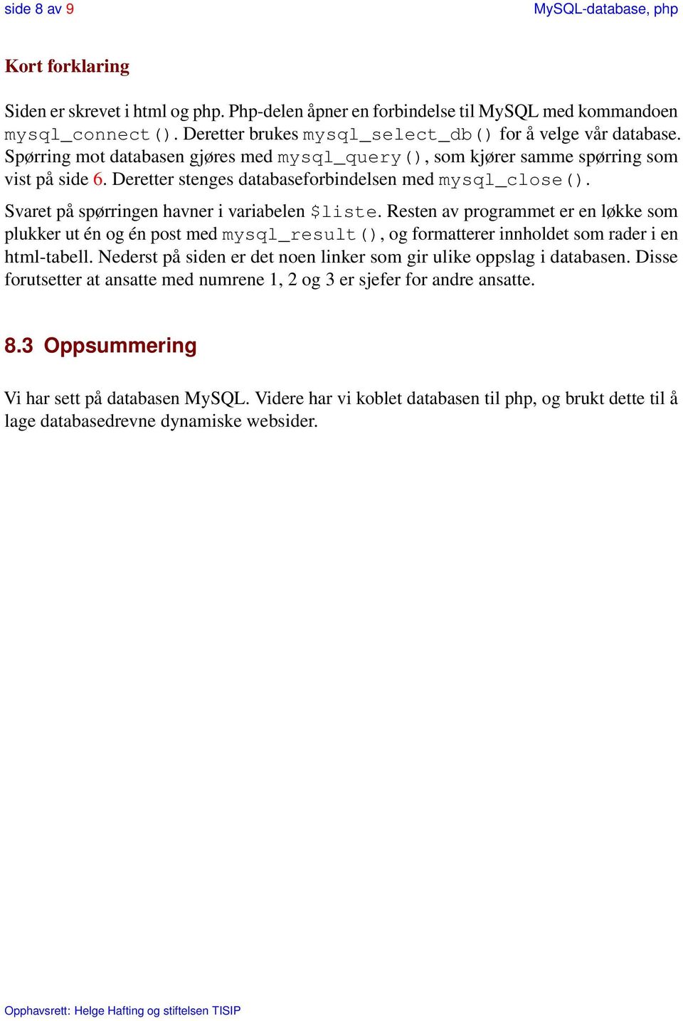 Resten av programmet er en løkke som plukker ut én og én post med mysql_result(), og formatterer innholdet som rader i en html-tabell.