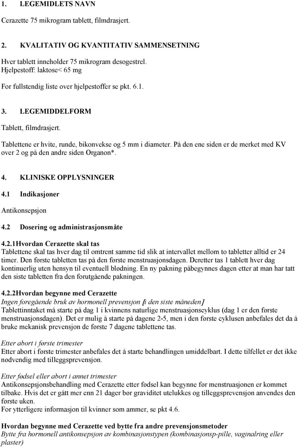 På den ene siden er de merket med KV over 2 og på den andre siden Organon*. 4. KLINISKE OPPLYSNINGER 4.1 Indikasjoner Antikonsepsjon 4.2 Dosering og administrasjonsmåte 4.2.1Hvordan Cerazette skal tas Tablettene skal tas hver dag til omtrent samme tid slik at intervallet mellom to tabletter alltid er 24 timer.