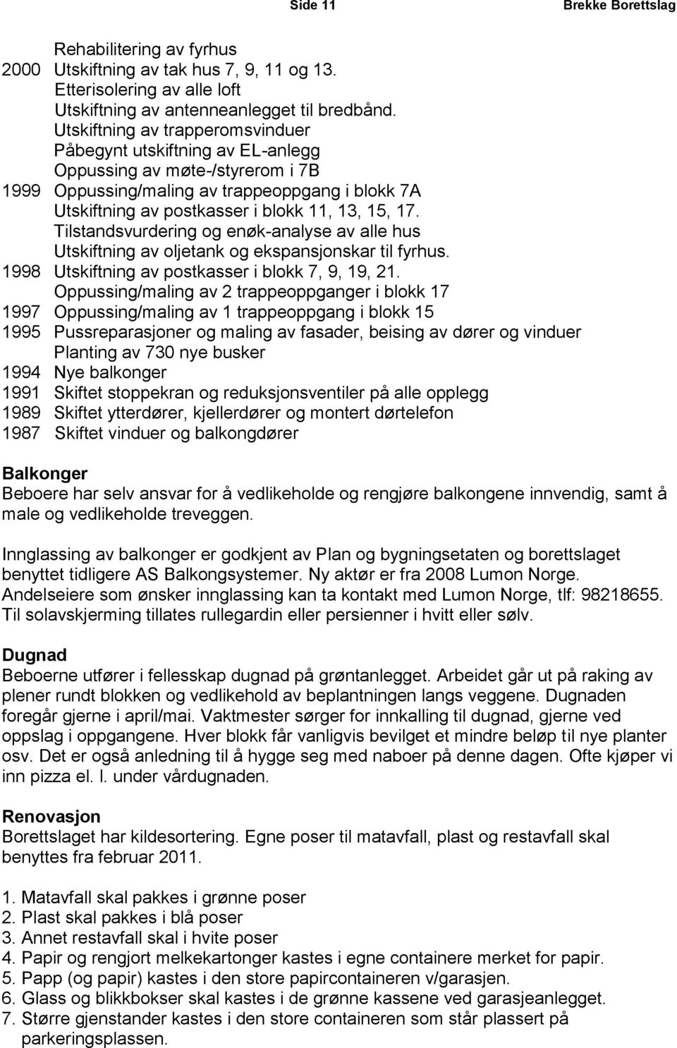 Tilstandsvurdering og enøk-analyse av alle hus Utskiftning av oljetank og ekspansjonskar til fyrhus. 1998 Utskiftning av postkasser i blokk 7, 9, 19, 21.