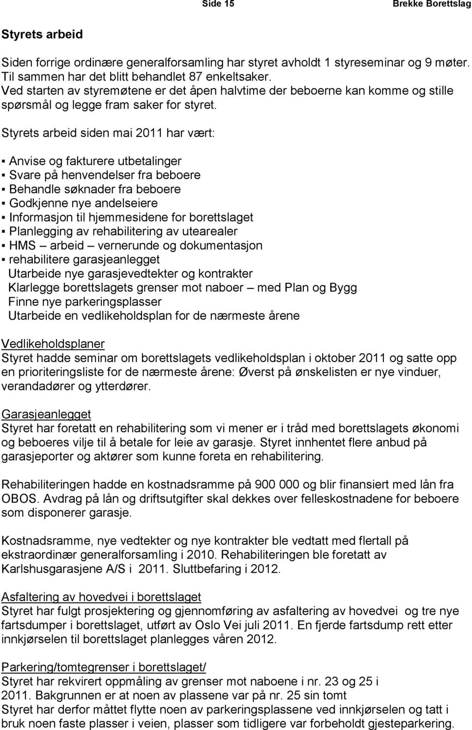 Styrets arbeid siden mai 2011 har vært: Anvise og fakturere utbetalinger Svare på henvendelser fra beboere Behandle søknader fra beboere Godkjenne nye andelseiere Informasjon til hjemmesidene for