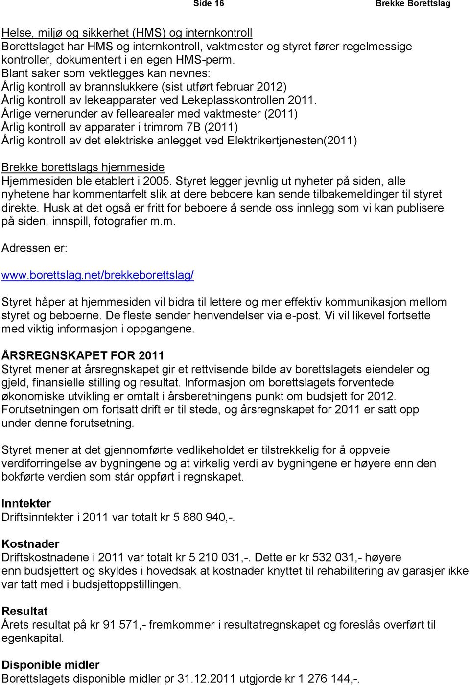 Årlige vernerunder av fellearealer med vaktmester (2011) Årlig kontroll av apparater i trimrom 7B (2011) Årlig kontroll av det elektriske anlegget ved Elektrikertjenesten(2011) Brekke borettslags