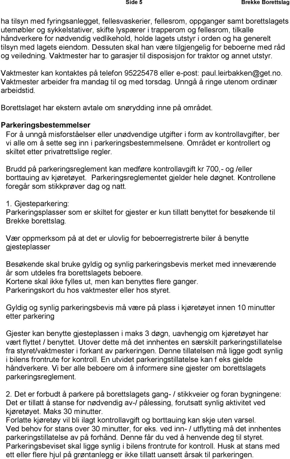 Vaktmester har to garasjer til disposisjon for traktor og annet utstyr. Vaktmester kan kontaktes på telefon 95225478 eller e-post: paul.leirbakken@get.no.