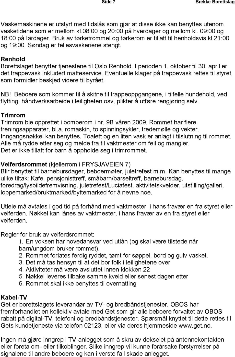 I perioden 1. oktober til 30. april er det trappevask inkludert matteservice. Eventuelle klager på trappevask rettes til styret, som formidler beskjed videre til byrået. NB!