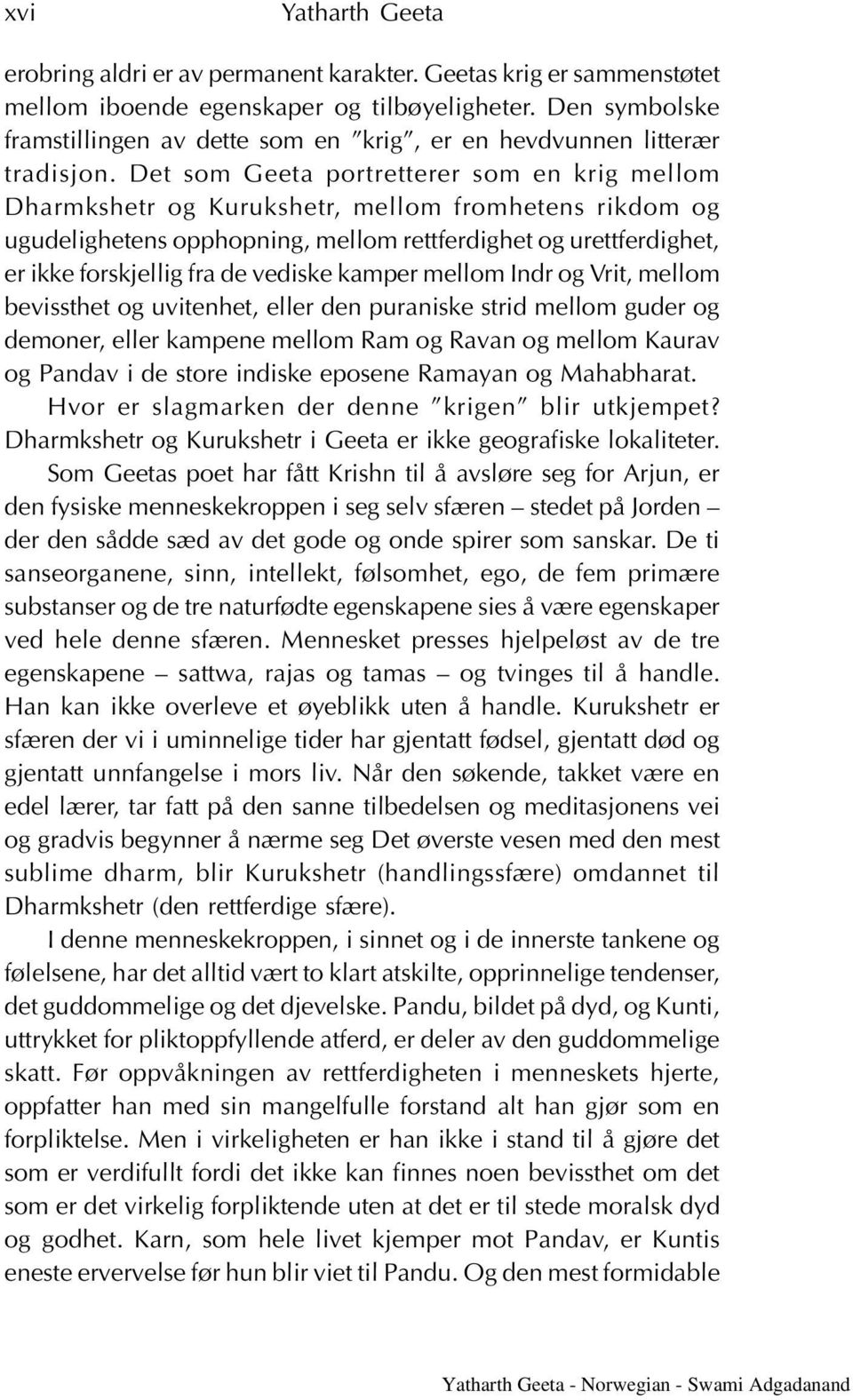 Det som Geeta portretterer som en krig mellom Dharmkshetr og Kurukshetr, mellom fromhetens rikdom og ugudelighetens opphopning, mellom rettferdighet og urettferdighet, er ikke forskjellig fra de