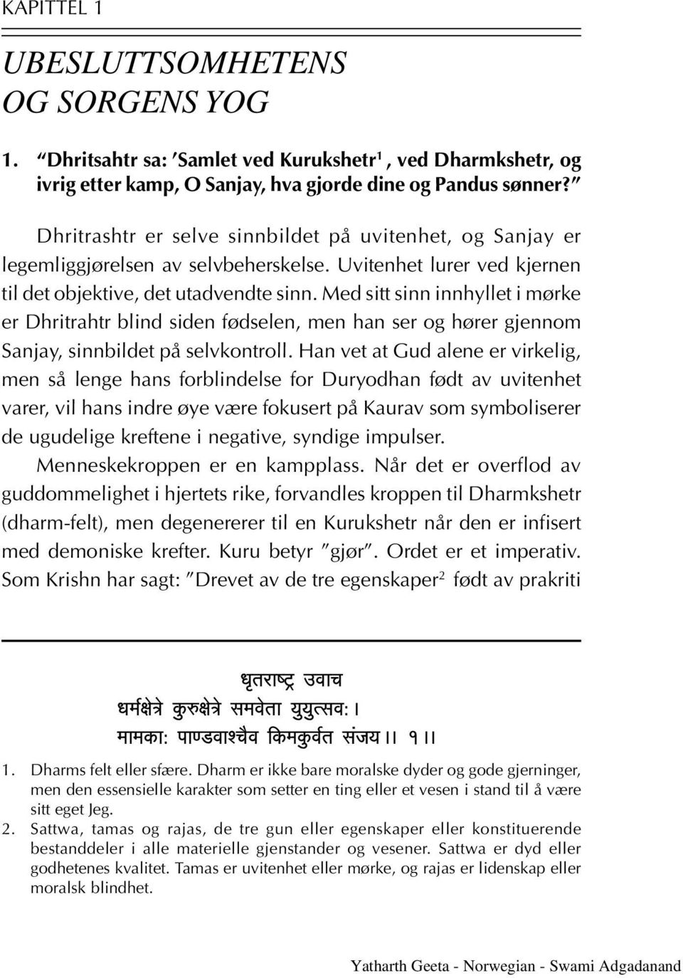 Med sitt sinn innhyllet i mørke er Dhritrahtr blind siden fødselen, men han ser og hører gjennom Sanjay, sinnbildet på selvkontroll.