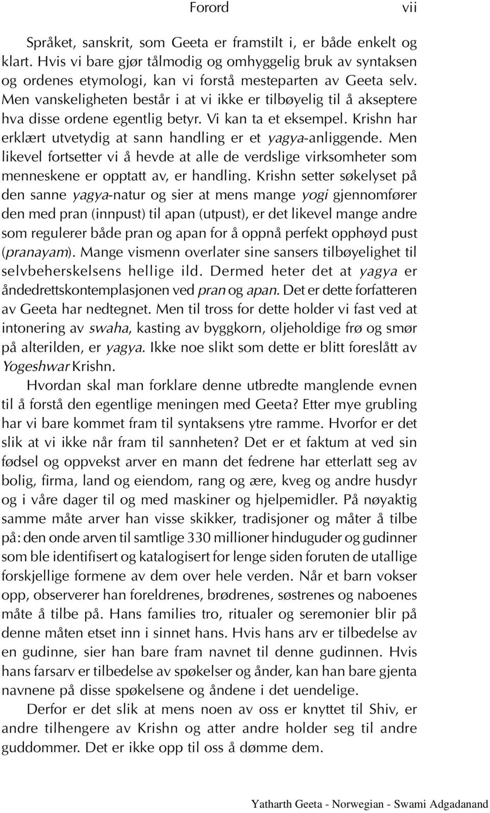 Men vanskeligheten består i at vi ikke er tilbøyelig til å akseptere hva disse ordene egentlig betyr. Vi kan ta et eksempel. Krishn har erklært utvetydig at sann handling er et yagya-anliggende.